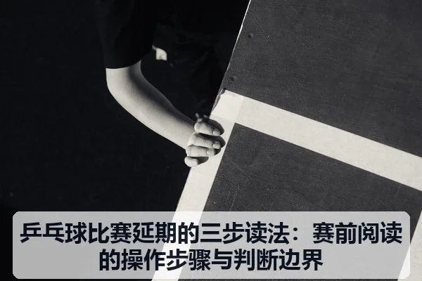 乒乓球比赛延期的三步读法:赛前阅读的操作步骤与判断边界